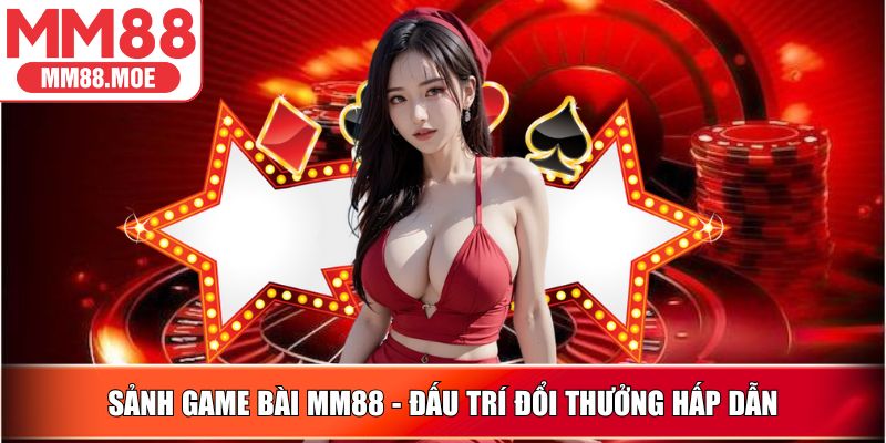 Sảnh Game Bài MM88 - Đấu trí đổi thưởng hấp dẫn
