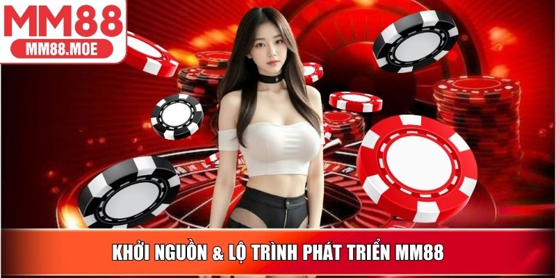 Khởi nguồn & lộ trình phát triển MM88