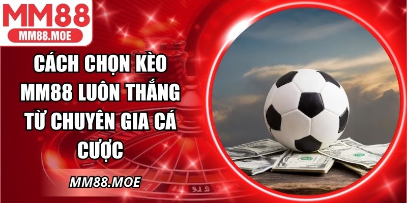 Cách Chọn Kèo MM88 Luôn Thắng Từ Chuyên Gia Cá Cược