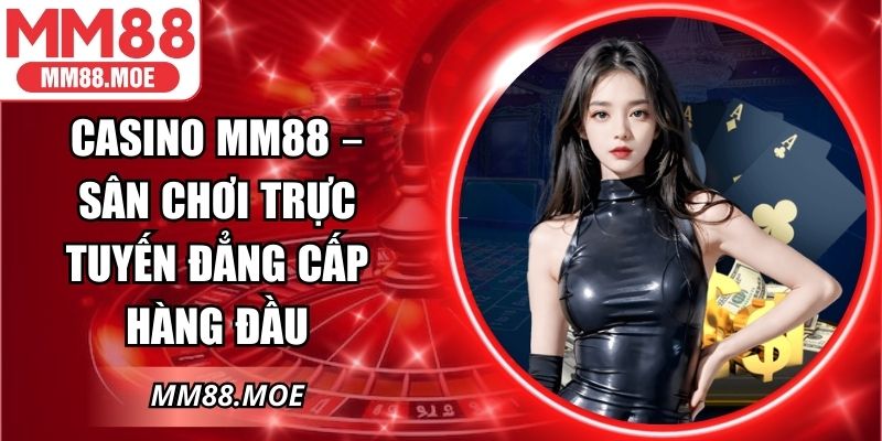 Casino MM88 – Sân Chơi Trực Tuyến Đẳng Cấp Hàng Đầu